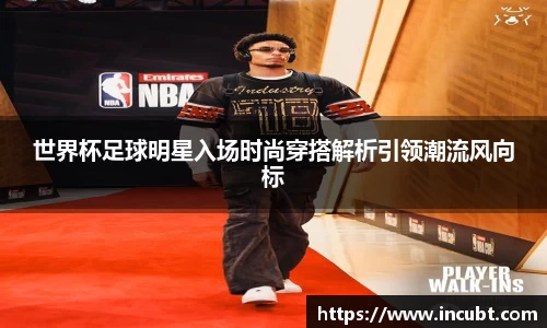 世界杯足球明星入场时尚穿搭解析引领潮流风向标