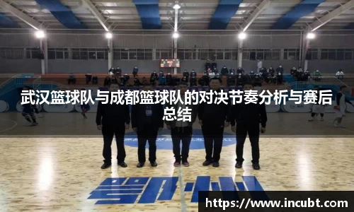 武汉篮球队与成都篮球队的对决节奏分析与赛后总结