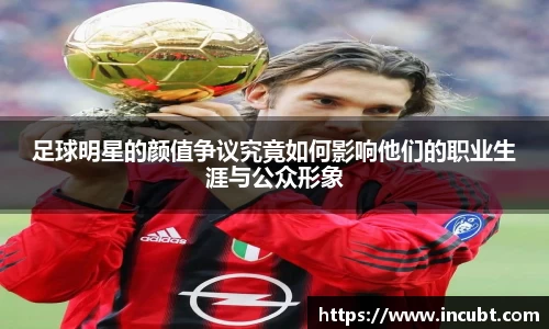 足球明星的颜值争议究竟如何影响他们的职业生涯与公众形象
