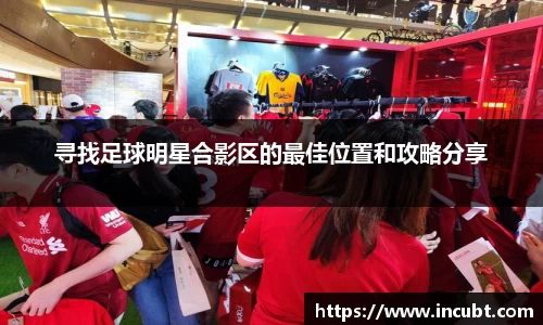 寻找足球明星合影区的最佳位置和攻略分享